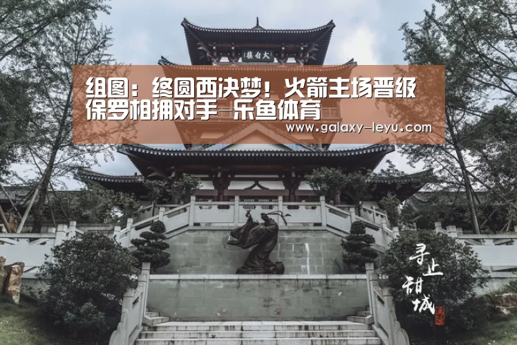 组图:终圆西决梦!火箭主场晋级 保罗相拥对手-乐鱼体育(图1) 乐鱼